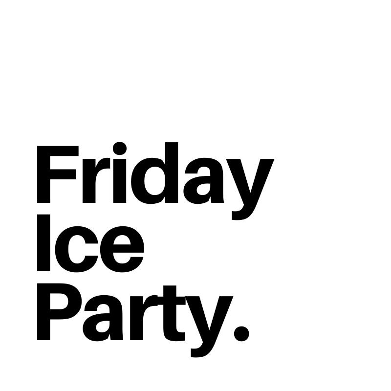 Friday Ice Party